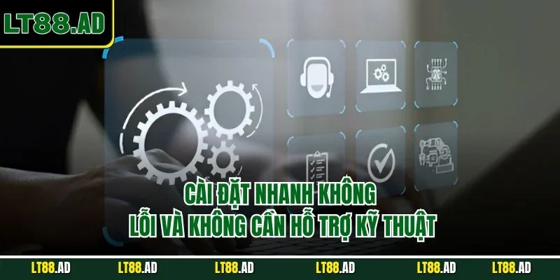 Cài đặt nhanh không lỗi và không cần kỹ thuật