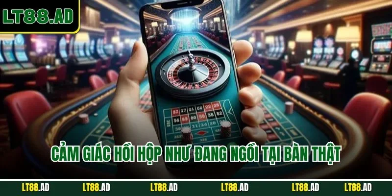 Cảm giác hồi hộp như đang ngồi tại bàn thật