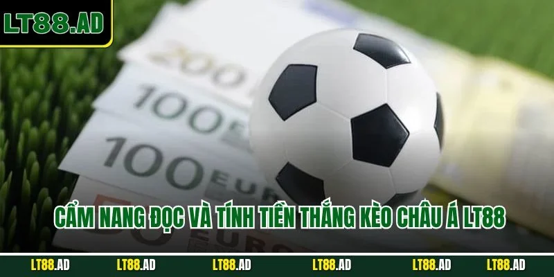 Cẩm nang đọc và tính tiền thắng kèo Châu Á LT88