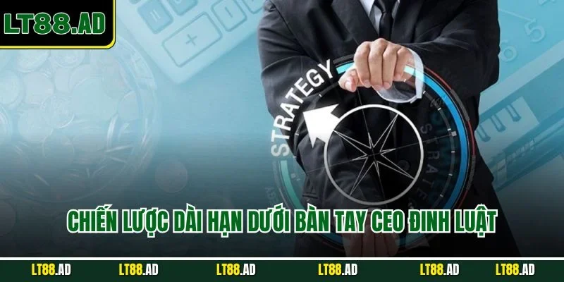 Chiến lược dài hạn dưới bàn tay CEO Đinh Luật