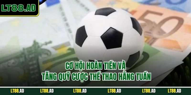 Cơ hội hoàn tiền và tăng quỹ cược hằng tuần