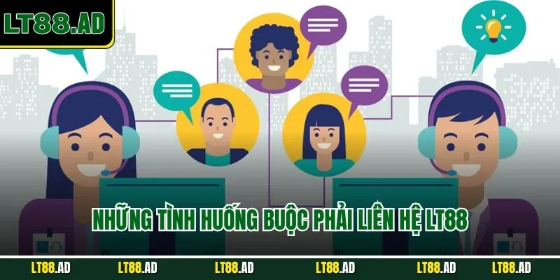Những tình huống buộc phải liên hệ LT88