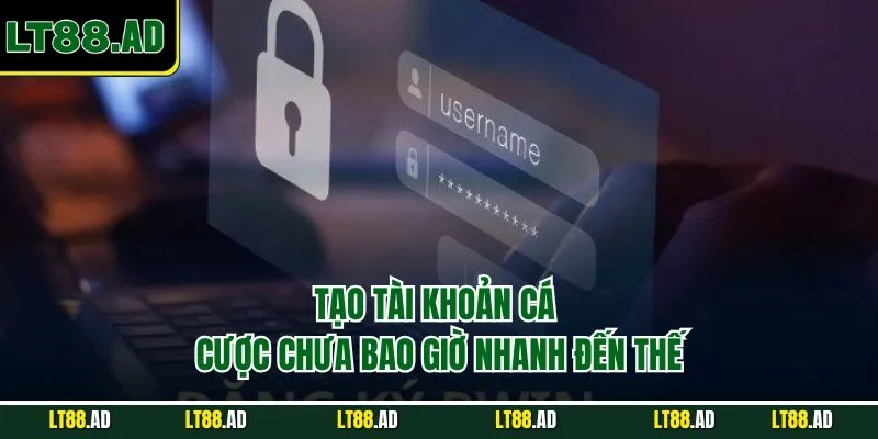 Tạo tài khoản cược chưa bao giờ nhanh đến thế
