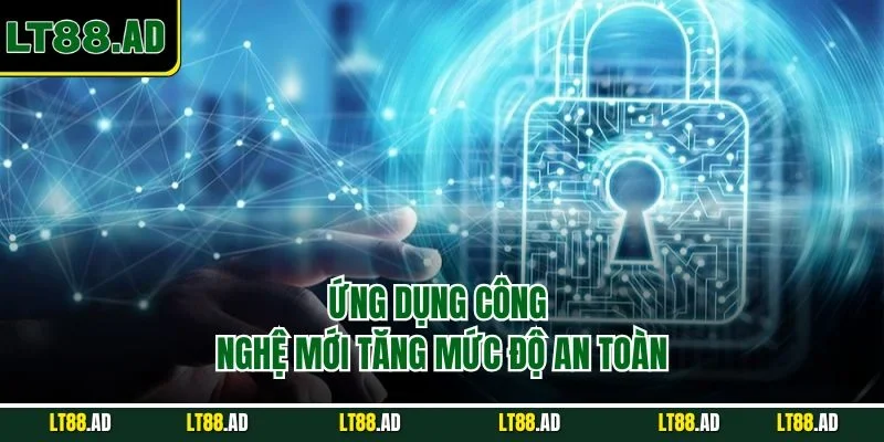 Ứng dụng công nghệ mới tăng mức độ an toàn